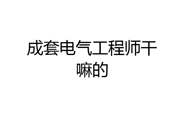 成套电气工程师干嘛的