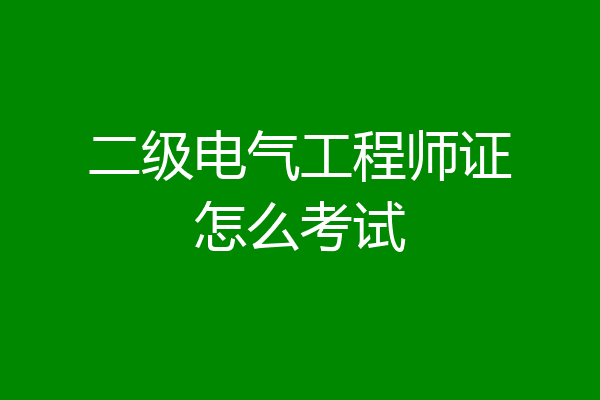 二级电气工程师证怎么考试