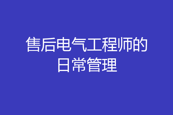 售后电气工程师的日常管理