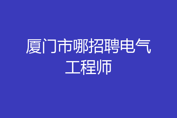 厦门市哪招聘电气工程师