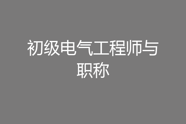 初级电气工程师与职称