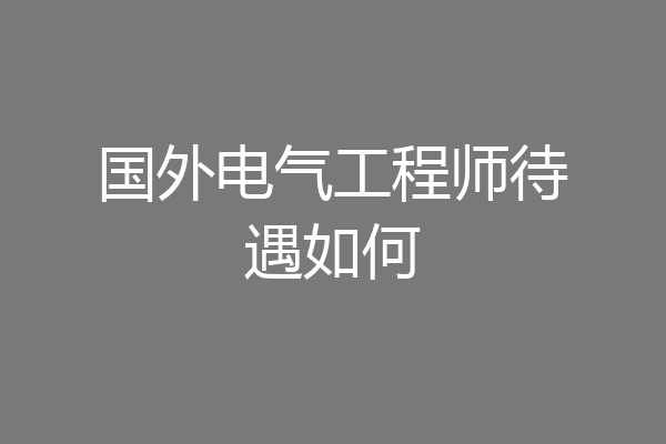 国外电气工程师待遇如何