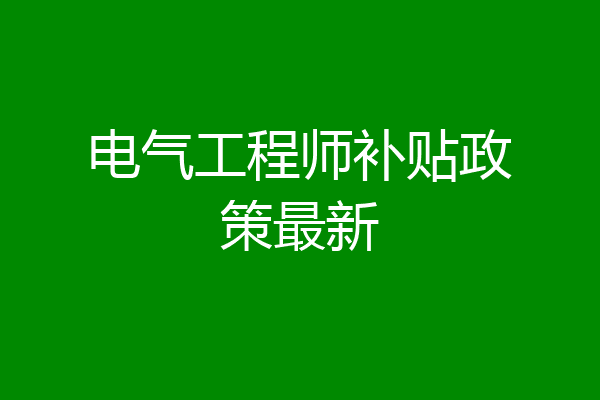 电气工程师补贴政策最新