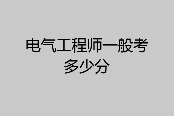 电气工程师一般考多少分
