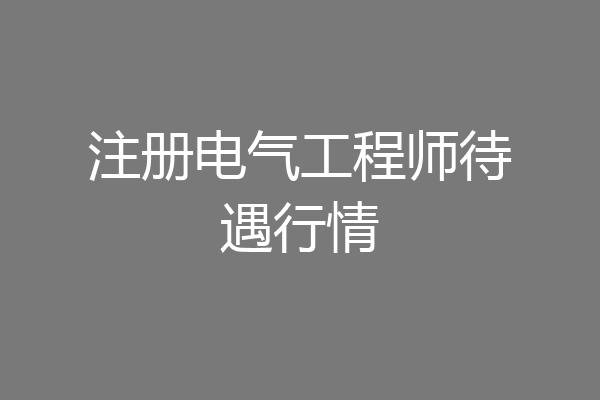 注册电气工程师待遇行情