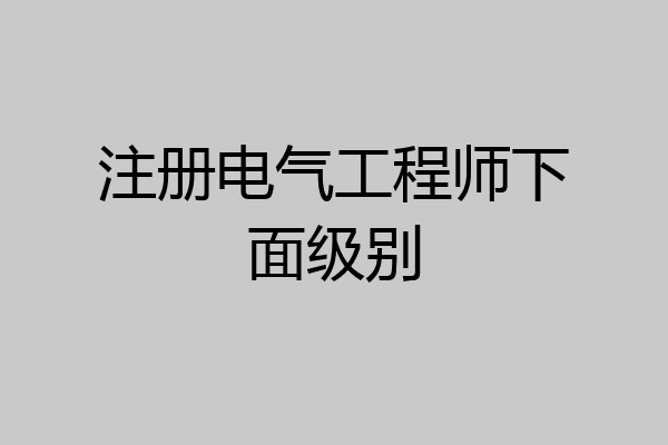 注册电气工程师下面级别