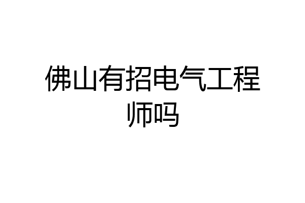 佛山有招电气工程师吗