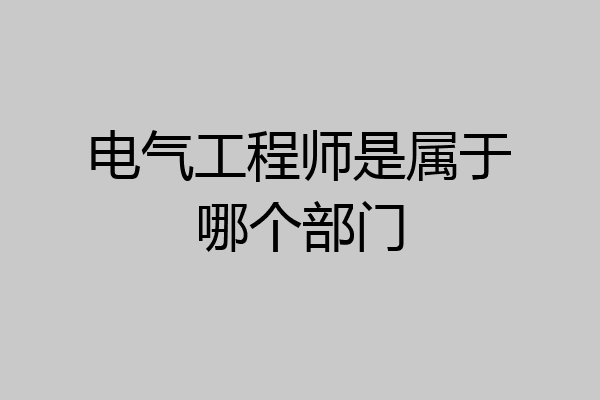电气工程师是属于哪个部门
