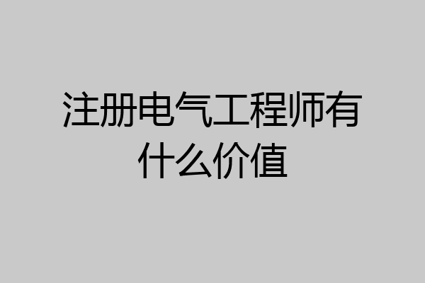 注册电气工程师有什么价值