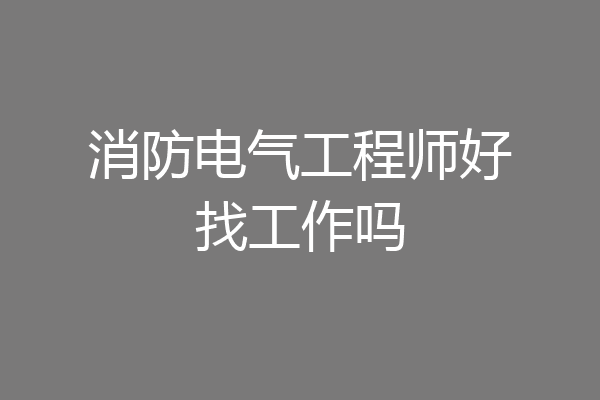 消防电气工程师好找工作吗