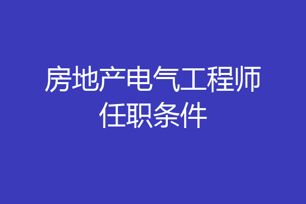 房地产电气工程师任职条件