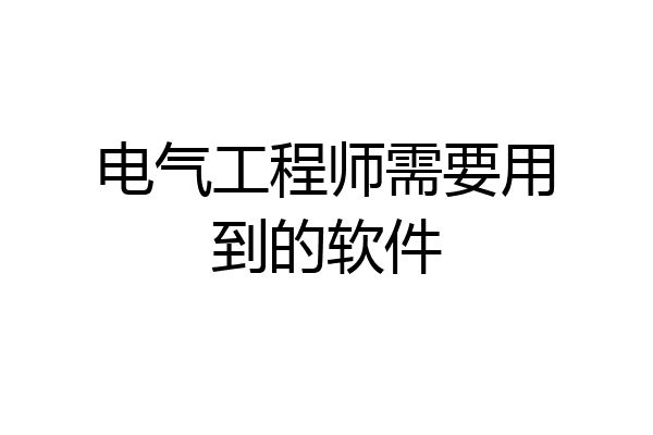 电气工程师需要用到的软件