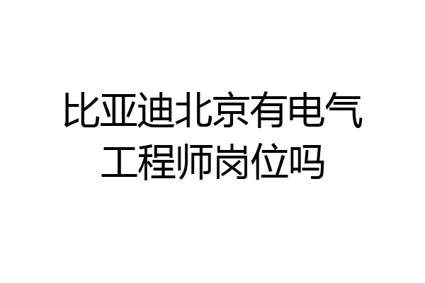 比亚迪北京有电气工程师岗位吗