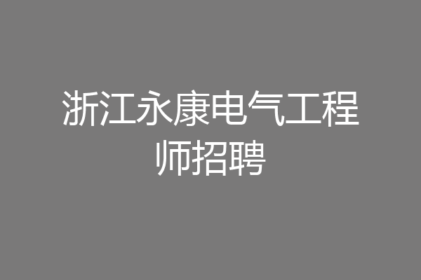 浙江永康电气工程师招聘