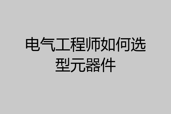 电气工程师如何选型元器件
