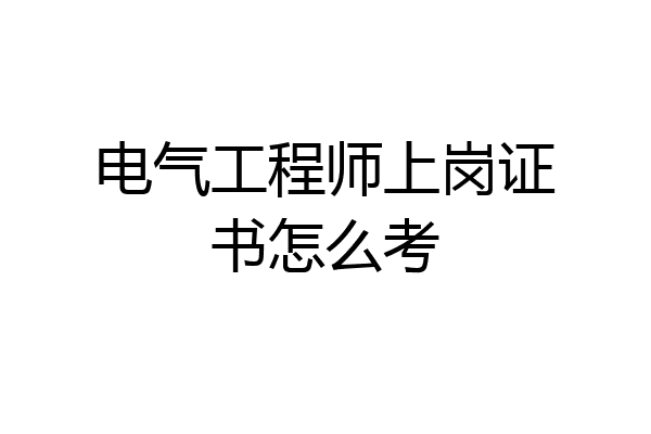 电气工程师上岗证书怎么考