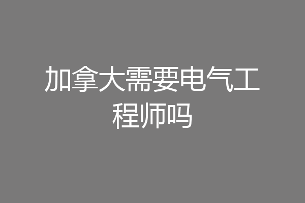 加拿大需要电气工程师吗