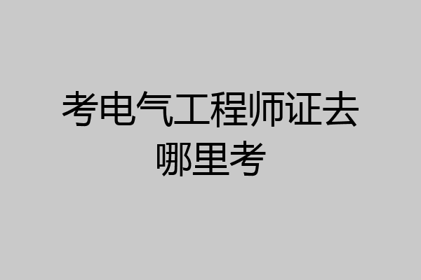 考电气工程师证去哪里考