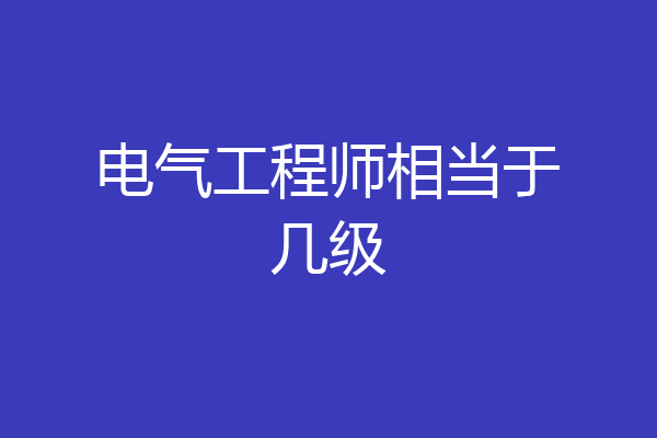 电气工程师相当于几级