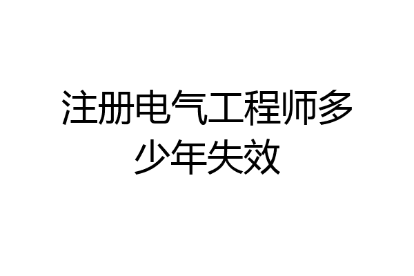 注册电气工程师多少年失效
