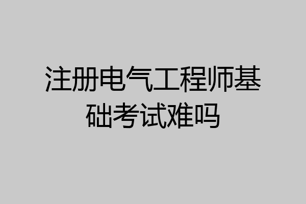 注册电气工程师基础考试难吗