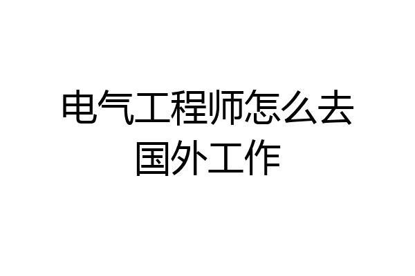 电气工程师怎么去国外工作