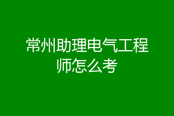 常州助理电气工程师怎么考