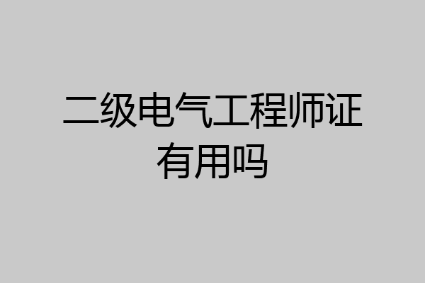 二级电气工程师证有用吗