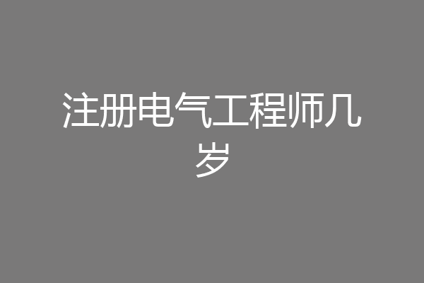 注册电气工程师几岁