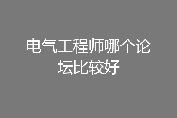电气工程师哪个论坛比较好