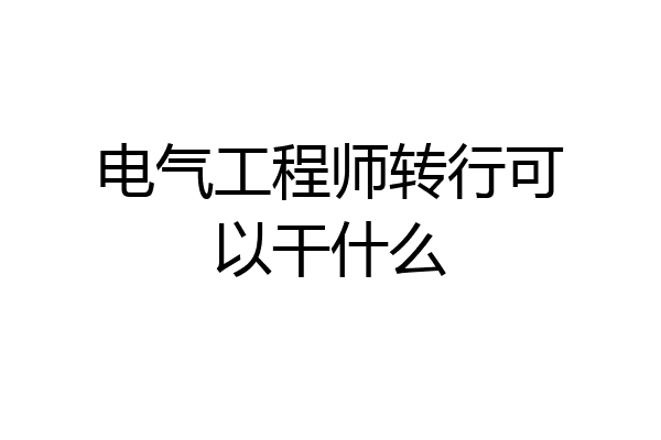 电气工程师转行可以干什么