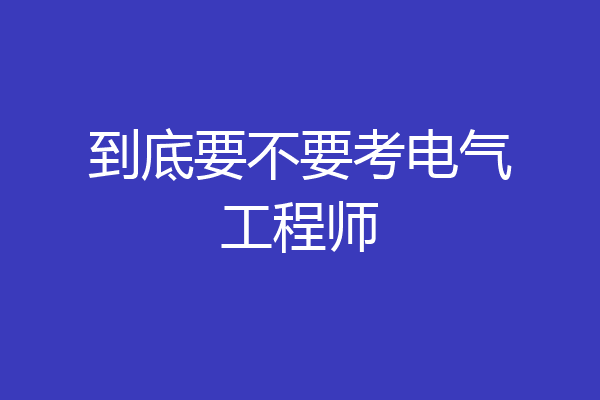 到底要不要考电气工程师