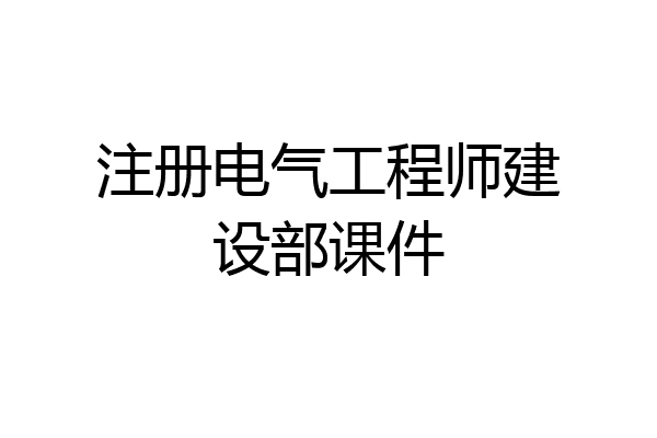 注册电气工程师建设部课件