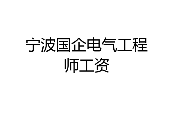 宁波国企电气工程师工资