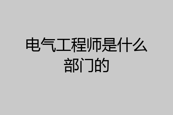 电气工程师是什么部门的