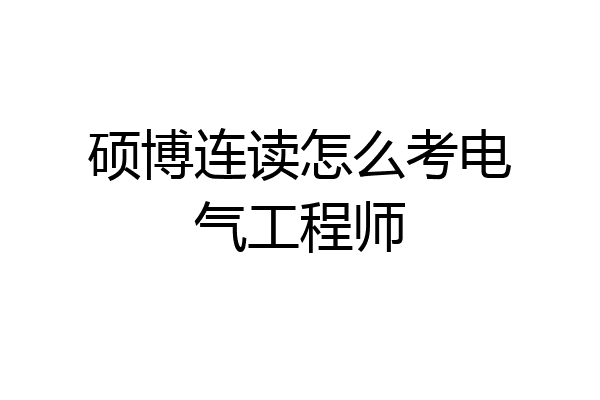 硕博连读怎么考电气工程师