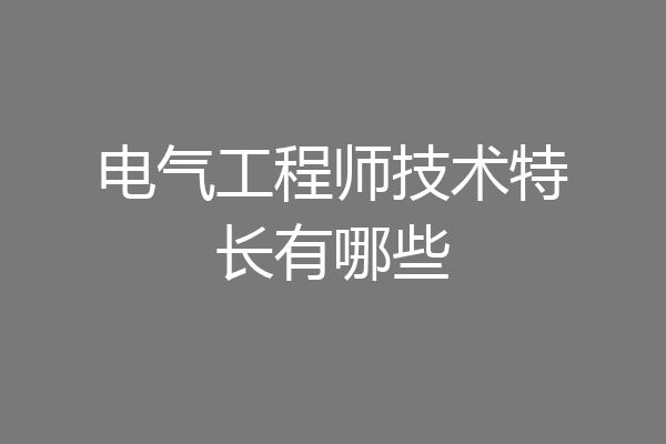 电气工程师技术特长有哪些