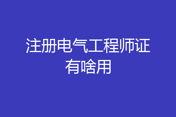 注册电气工程师证有啥用