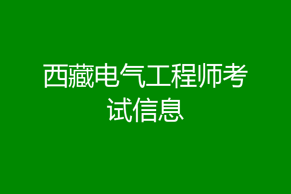 西藏电气工程师考试信息