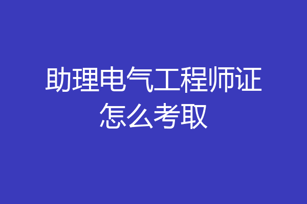 助理电气工程师证怎么考取