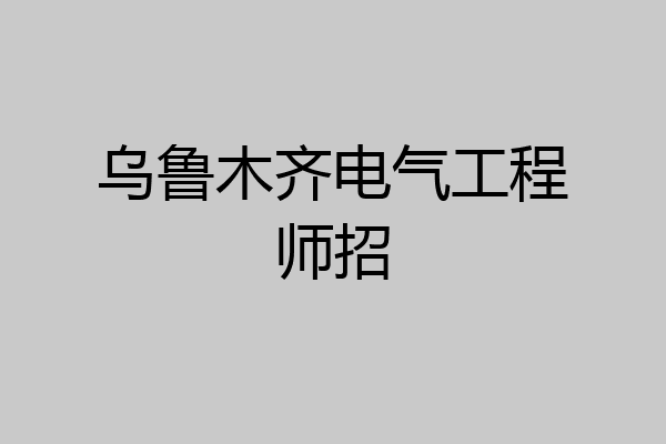 乌鲁木齐电气工程师招