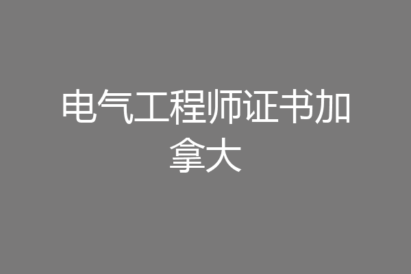 电气工程师证书加拿大