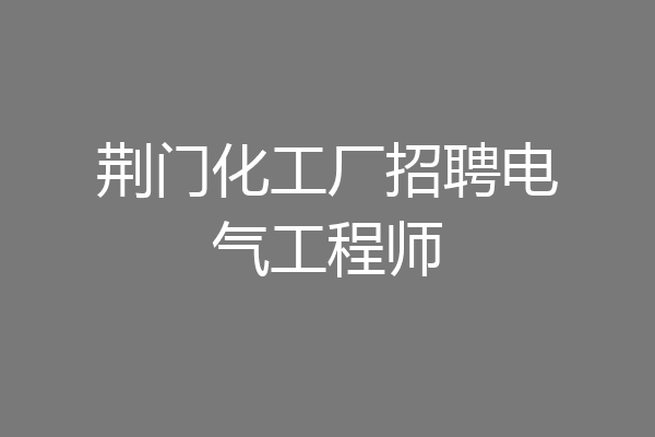 荆门化工厂招聘电气工程师