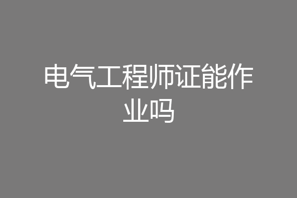电气工程师证能作业吗