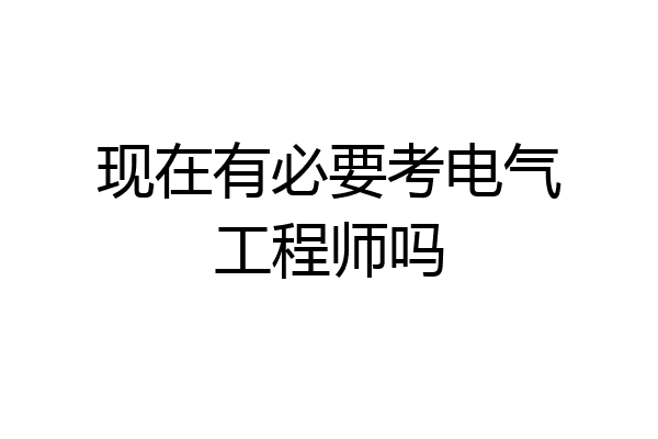 现在有必要考电气工程师吗