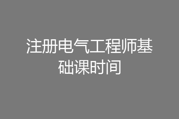 注册电气工程师基础课时间