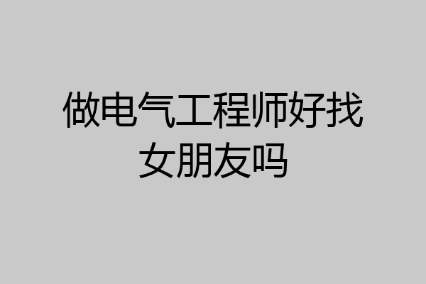 做电气工程师好找女朋友吗