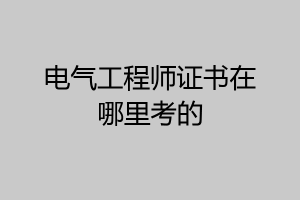 电气工程师证书在哪里考的