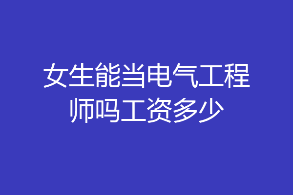 女生能当电气工程师吗工资多少