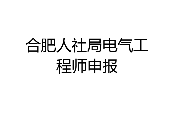 合肥人社局电气工程师申报